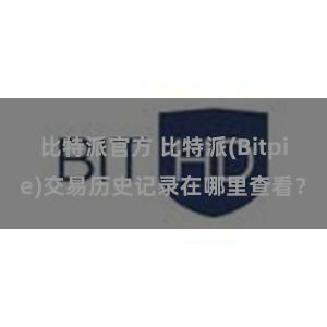 比特派官方 比特派(Bitpie)交易历史记录在哪里查看？