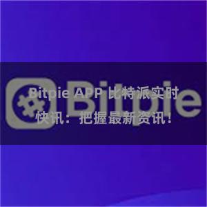 Bitpie APP 比特派实时快讯：把握最新资讯！