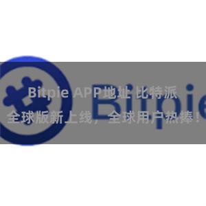 Bitpie APP地址 比特派全球版新上线，全球用户热捧！