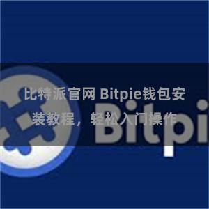 比特派官网 Bitpie钱包安装教程，轻松入门操作