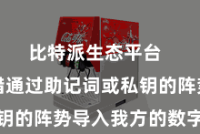 比特派生态平台  用户不错通过助记词或私钥的阵势导入我方的数字财富