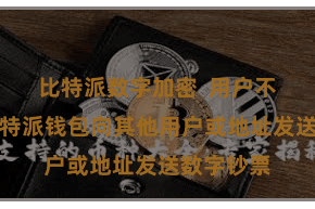 比特派数字加密  用户不错通过比特派钱包向其他用户或地址发送数字钞票