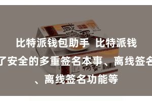 比特派钱包助手  比特派钱包提供了安全的多重签名本事、离线签名功能等