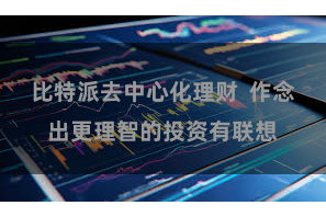 比特派去中心化理财  作念出更理智的投资有联想
