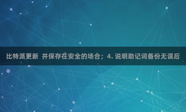 比特派更新  并保存在安全的场合；4. 说明助记词备份无误后