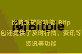 比特派转账功能  Bitpie钱包还提供了及时行情、资讯等功能