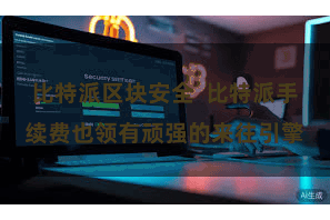 比特派区块安全  比特派手续费也领有顽强的来往引擎