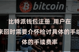 比特派钱包注册  用户在进行来回时需要介怀检讨具体的手续费率
