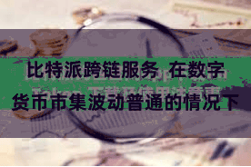 比特派跨链服务  在数字货币市集波动普通的情况下