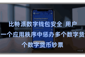 比特派数字钱包安全 用户不错在一个应用秩序中惩办多个数字货币钞票