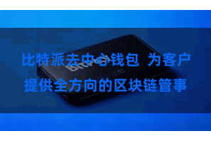 比特派去中心钱包  为客户提供全方向的区块链管事