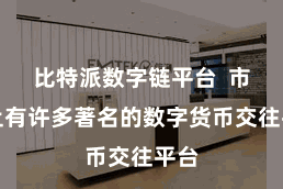 比特派数字链平台  市面上有许多著名的数字货币交往平台