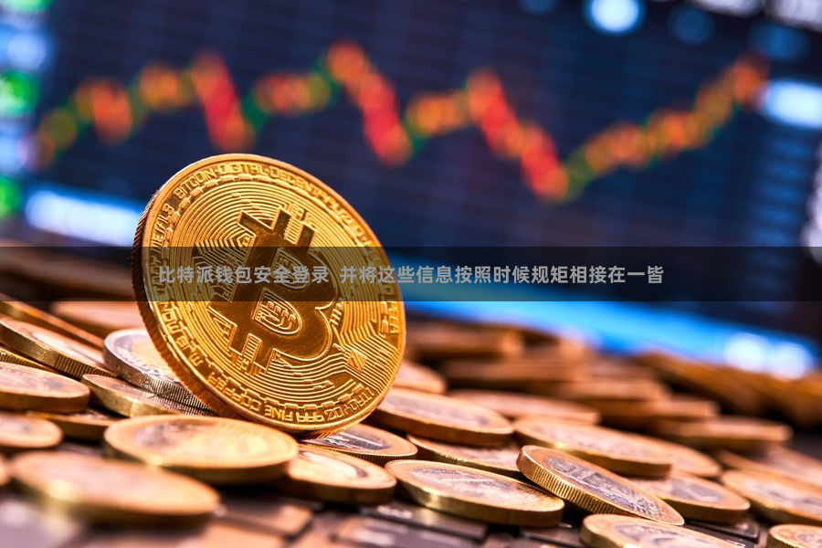 比特派钱包安全登录  并将这些信息按照时候规矩相接在一皆