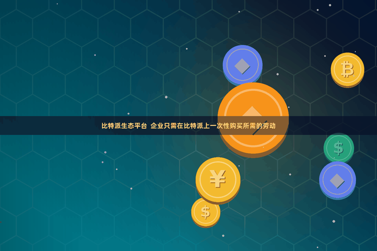比特派生态平台  企业只需在比特派上一次性购买所需的劳动