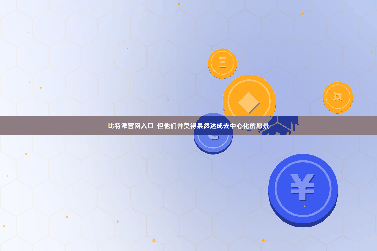 比特派官网入口  但他们并莫得果然达成去中心化的愿景